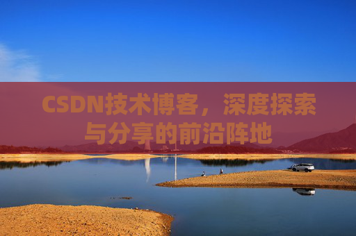 CSDN技术博客，深度探索与分享的前沿阵地